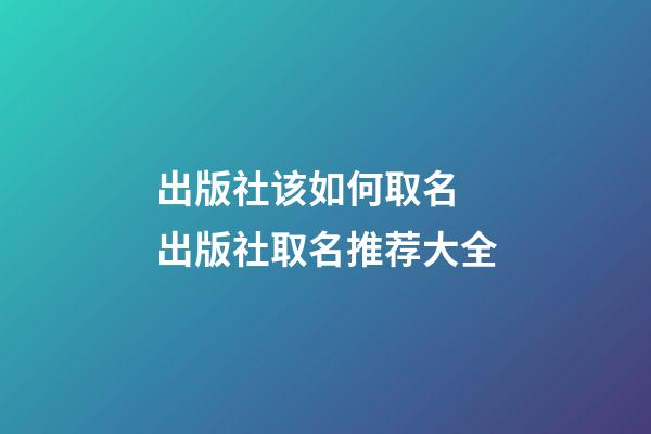 出版社该如何取名 出版社取名推荐大全-第1张-公司起名-玄机派